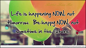 Click image for larger version

Name:	be_happy_now_not_sometime_in_the_future-222145.jpg
Views:	217
Size:	122.4 KB
ID:	274